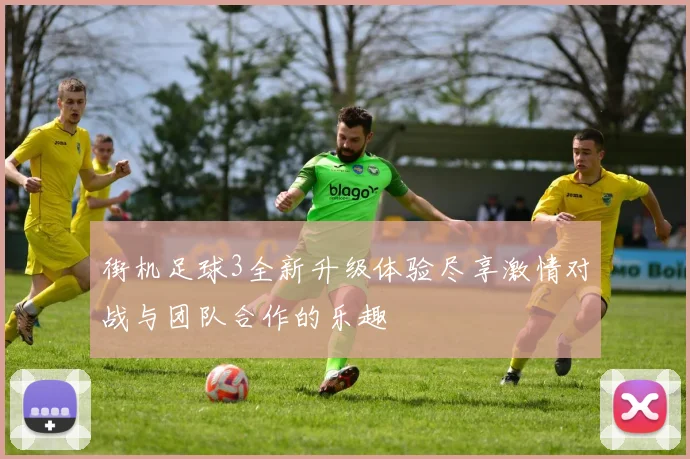 街机足球3全新升级体验尽享激情对战与团队合作的乐趣