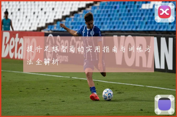 提升足球智商的实用指南与训练方法全解析