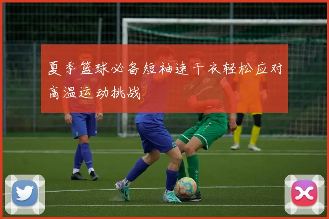 夏季篮球必备短袖速干衣轻松应对高温运动挑战