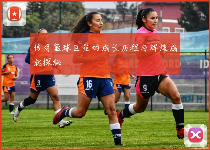 传奇篮球巨星的成长历程与辉煌成就探秘