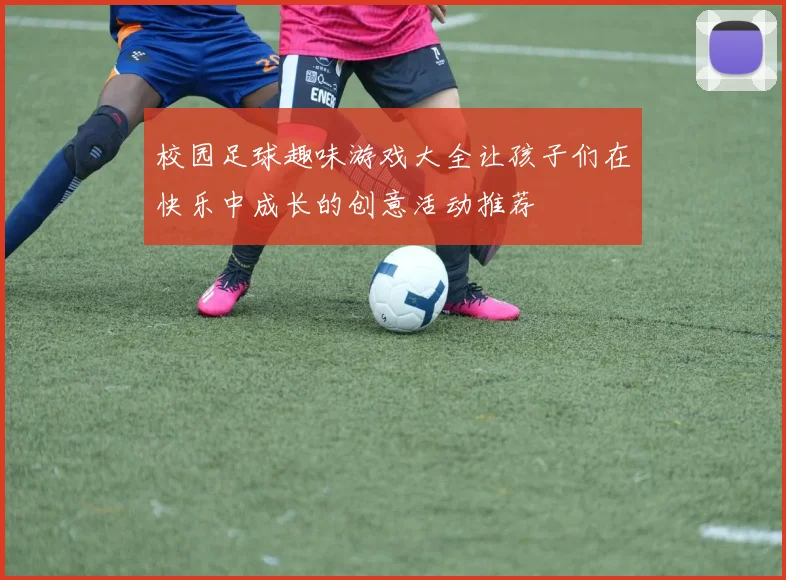校园足球趣味游戏大全让孩子们在快乐中成长的创意活动推荐