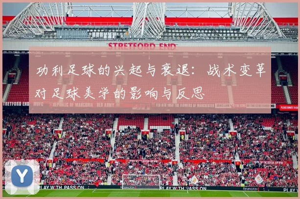 功利足球的兴起与衰退：战术变革对足球美学的影响与反思